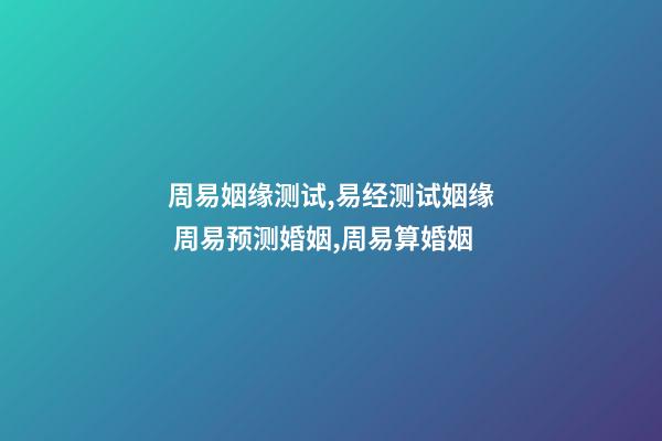 周易姻缘测试,易经测试姻缘 周易预测婚姻,周易算婚姻-第1张-观点-玄机派